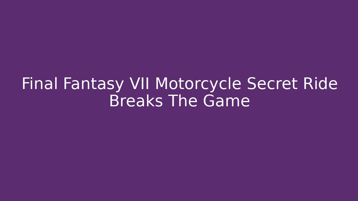 Final Fantasy VII Motorcycle Secret Ride Breaks The Game