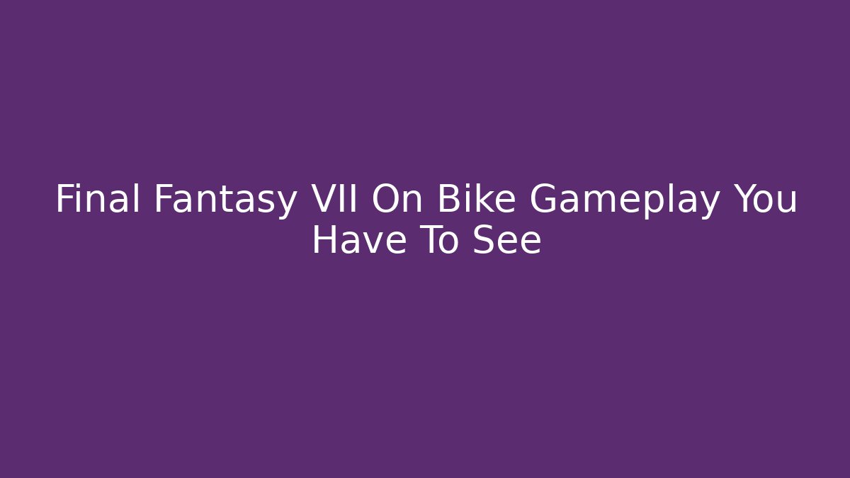 Final Fantasy VII On Bike Gameplay You Have To See