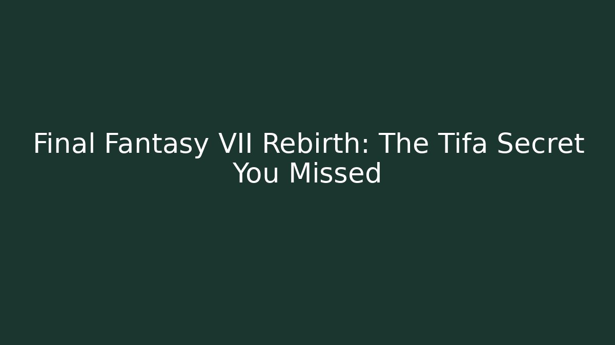 Final Fantasy VII Rebirth: The Tifa Secret You Missed