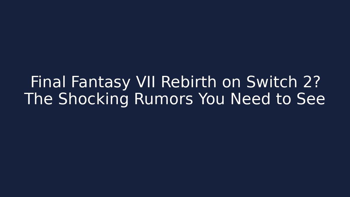 Final Fantasy VII Rebirth on Switch 2? The Shocking Rumors You Need to See