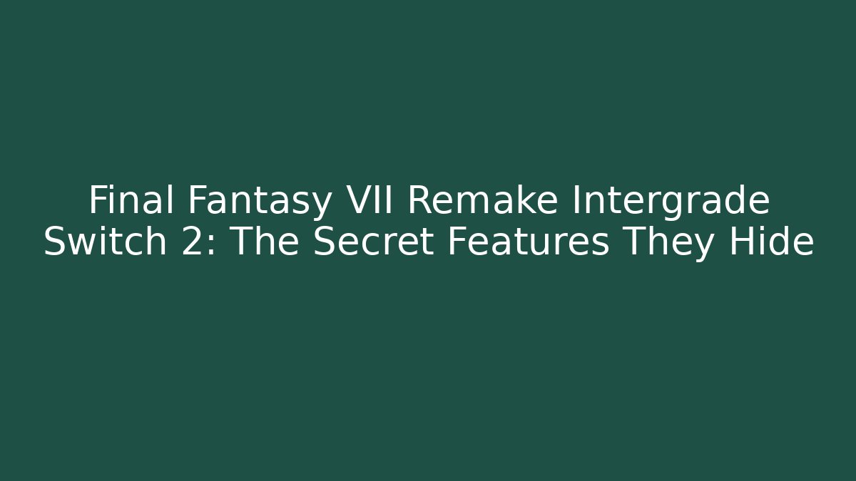 Final Fantasy VII Remake Intergrade Switch 2: The Secret Features They Hide