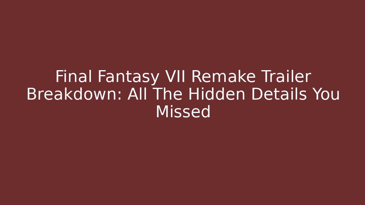 Final Fantasy VII Remake Trailer Breakdown: All The Hidden Details You Missed