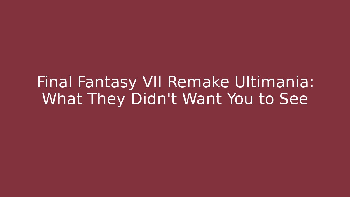 Final Fantasy VII Remake Ultimania: What They Didn't Want You to See