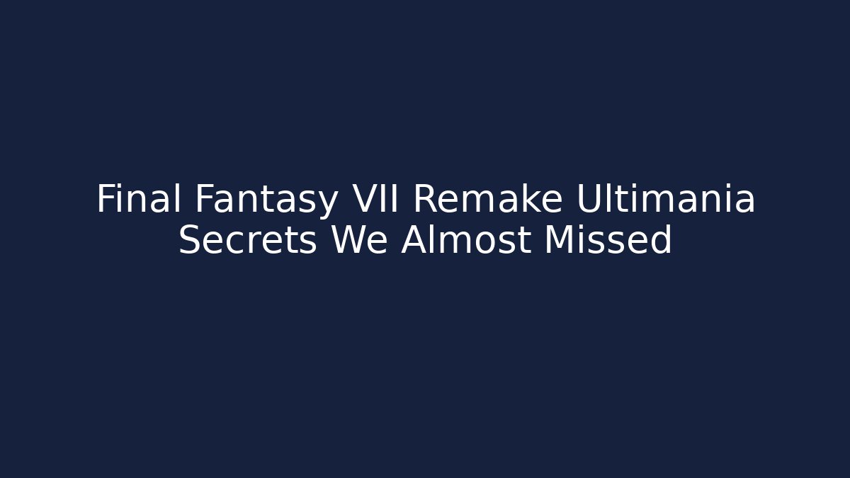 Final Fantasy VII Remake Ultimania Secrets We Almost Missed