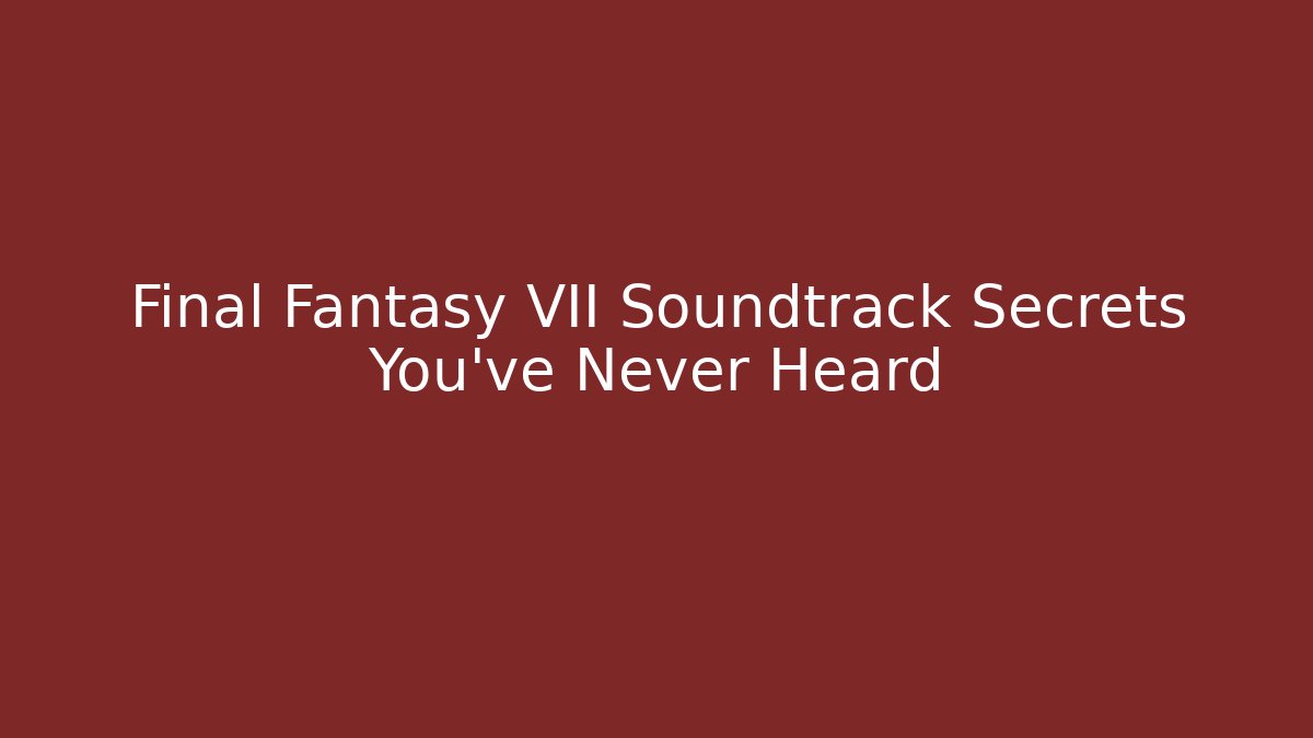 Final Fantasy VII Soundtrack Secrets You’ve Never Heard
