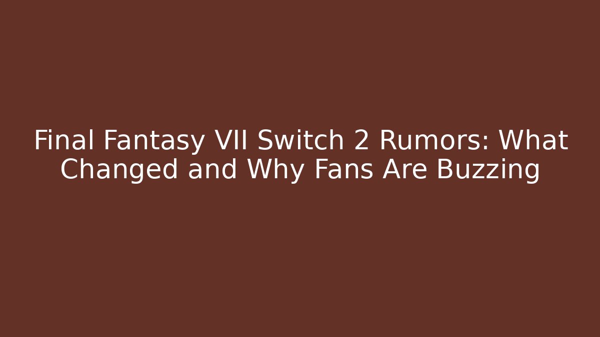 Final Fantasy VII Switch 2 Rumors: What Changed and Why Fans Are Buzzing