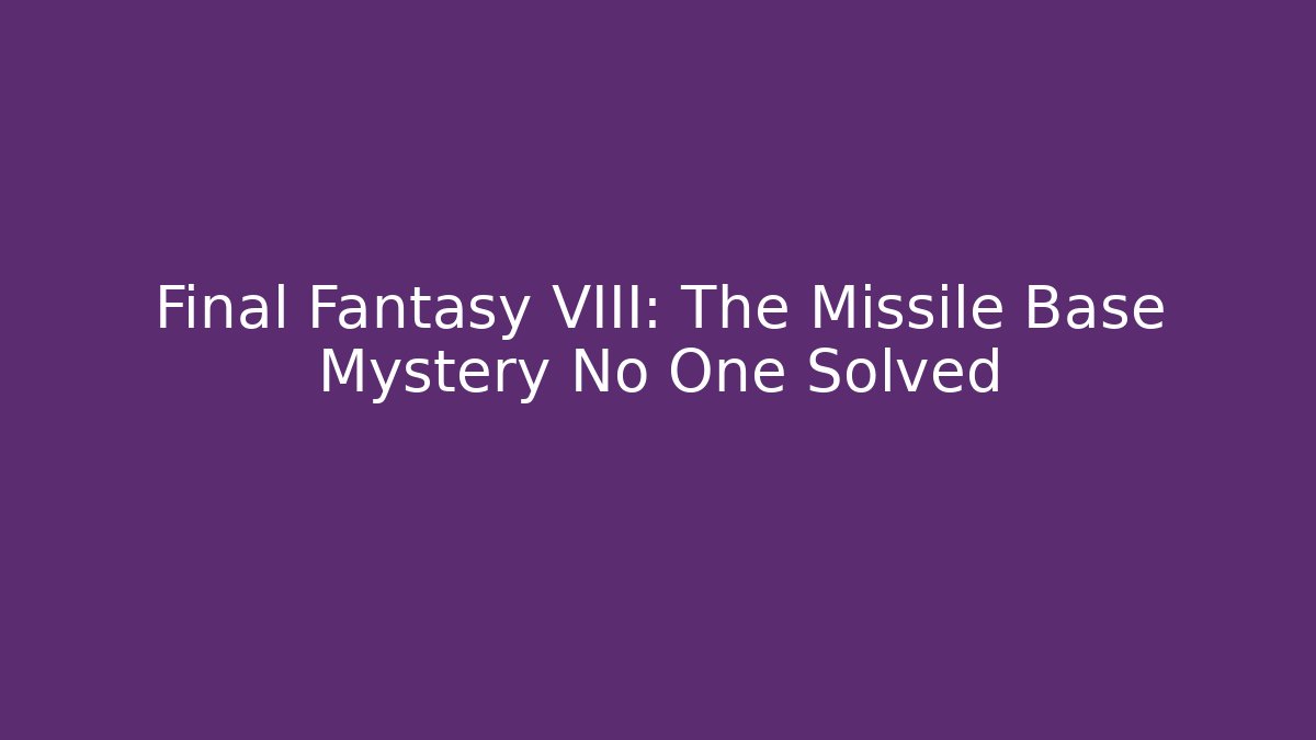 Final Fantasy VIII: The Missile Base Mystery No One Solved