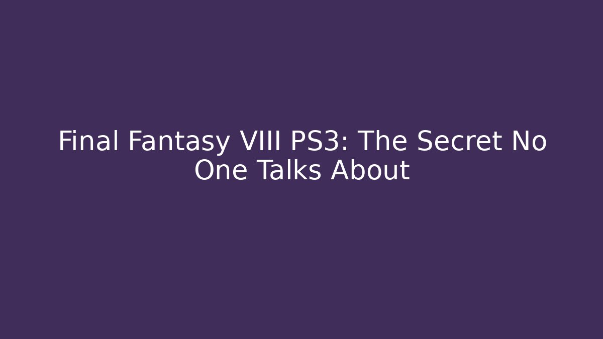 Final Fantasy VIII PS3: The Secret No One Talks About