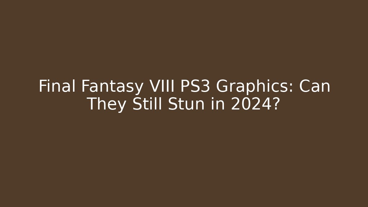 Final Fantasy VIII PS3 Graphics: Can They Still Stun in 2024?