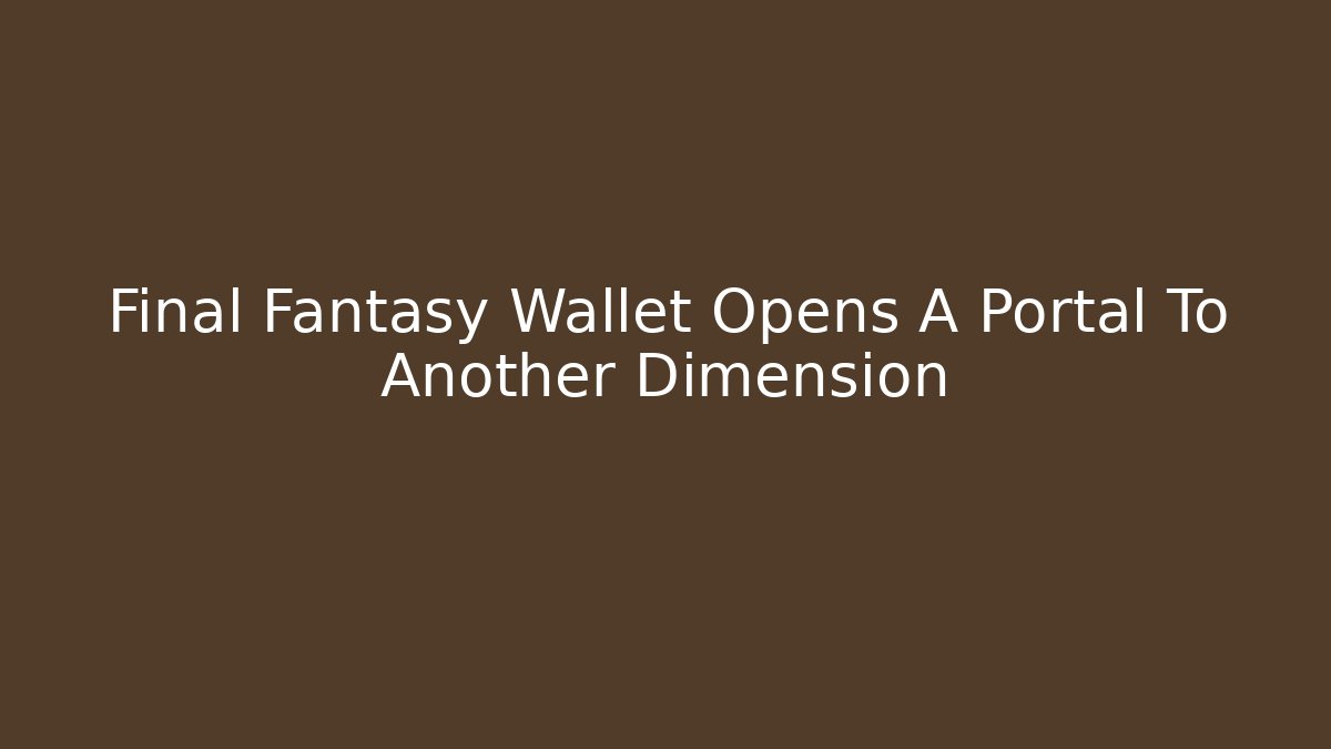 Final Fantasy Wallet Opens A Portal To Another Dimension