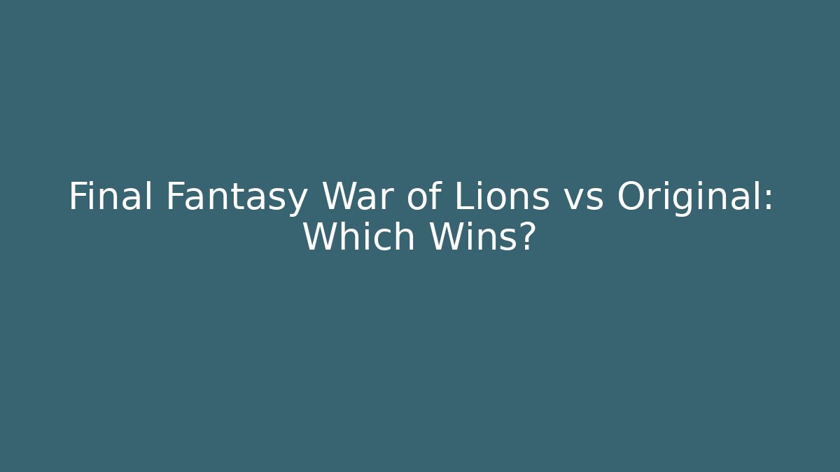 Final Fantasy War of Lions vs Original: Which Wins?
