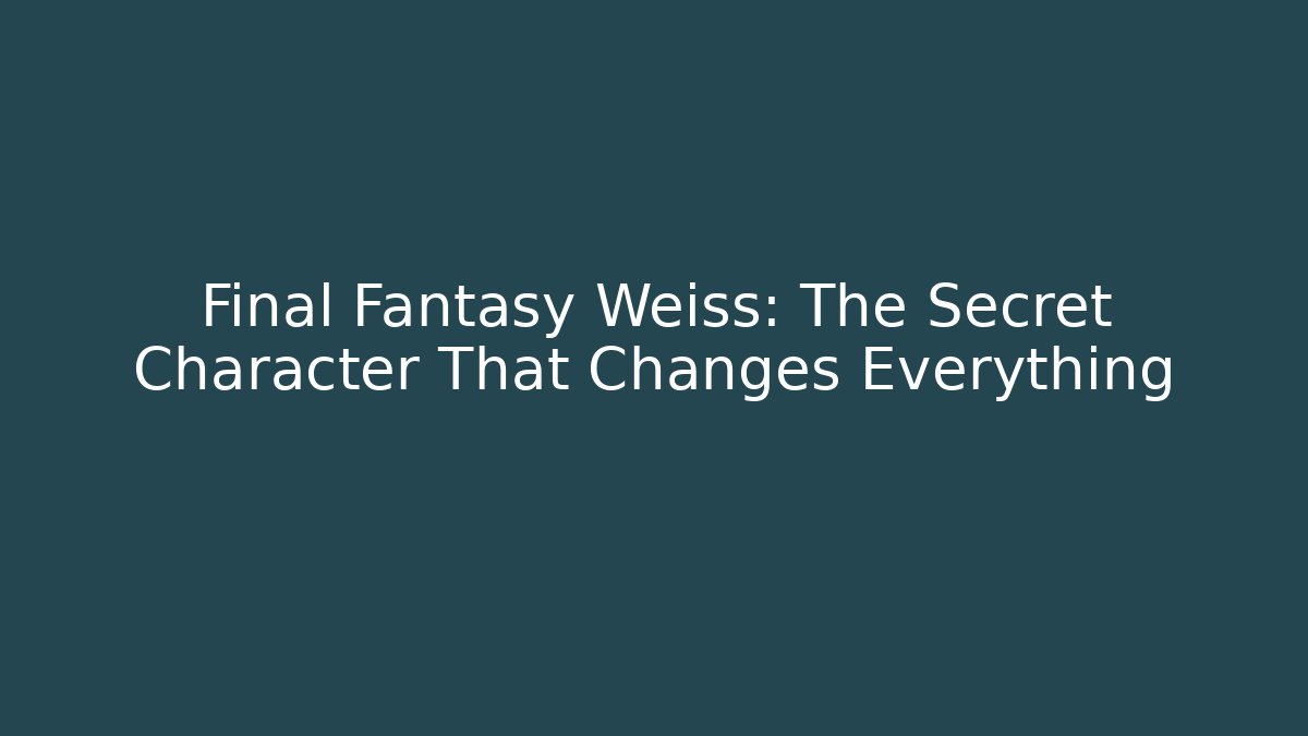 Final Fantasy Weiss: The Secret Character That Changes Everything