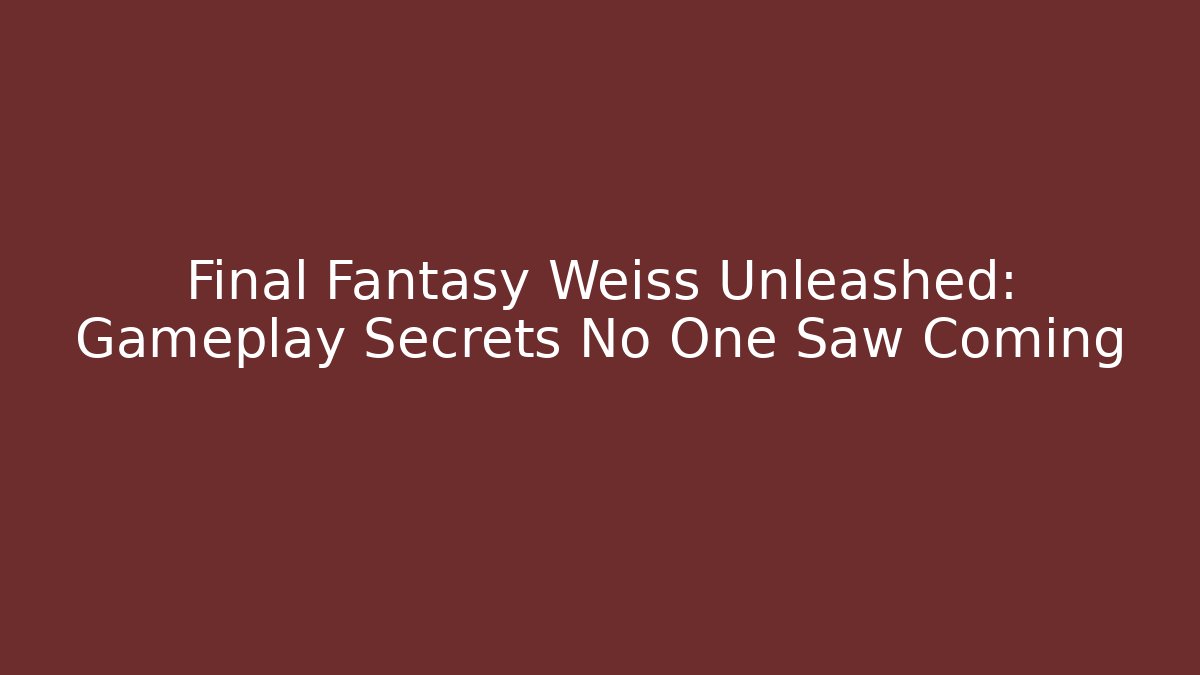 Final Fantasy Weiss Unleashed: Gameplay Secrets No One Saw Coming