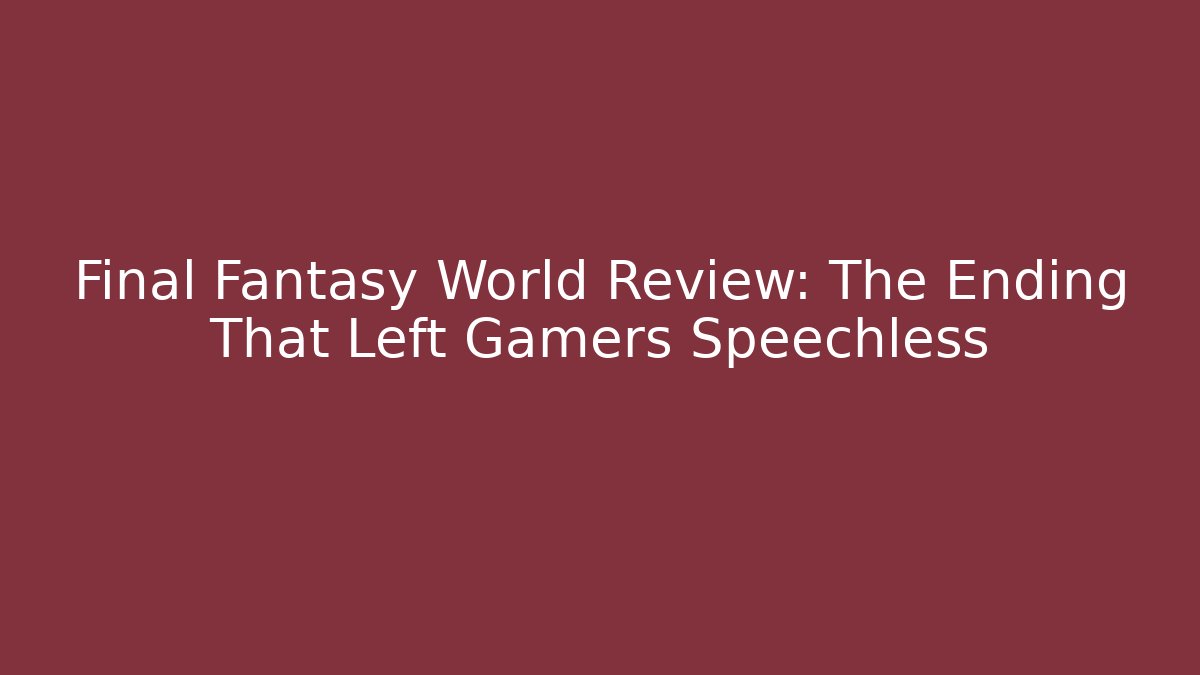 Final Fantasy World Review: The Ending That Left Gamers Speechless