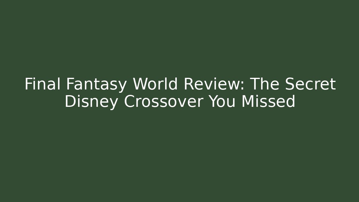 Final Fantasy World Review: The Secret Disney Crossover You Missed - Critter Realm
