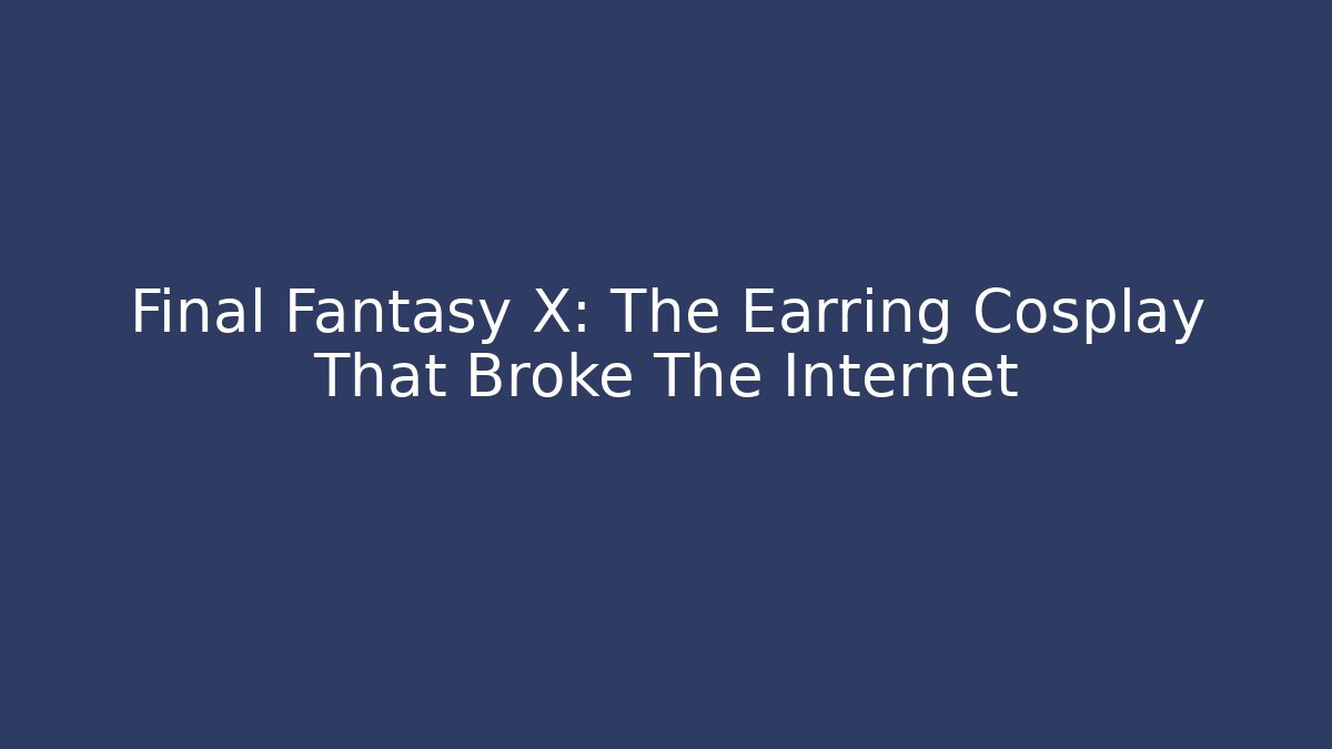 Final Fantasy X: The Earring Cosplay That Broke The Internet