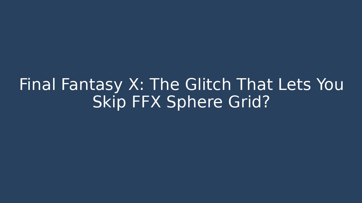 Final Fantasy X: The Glitch That Lets You Skip FFX Sphere Grid?