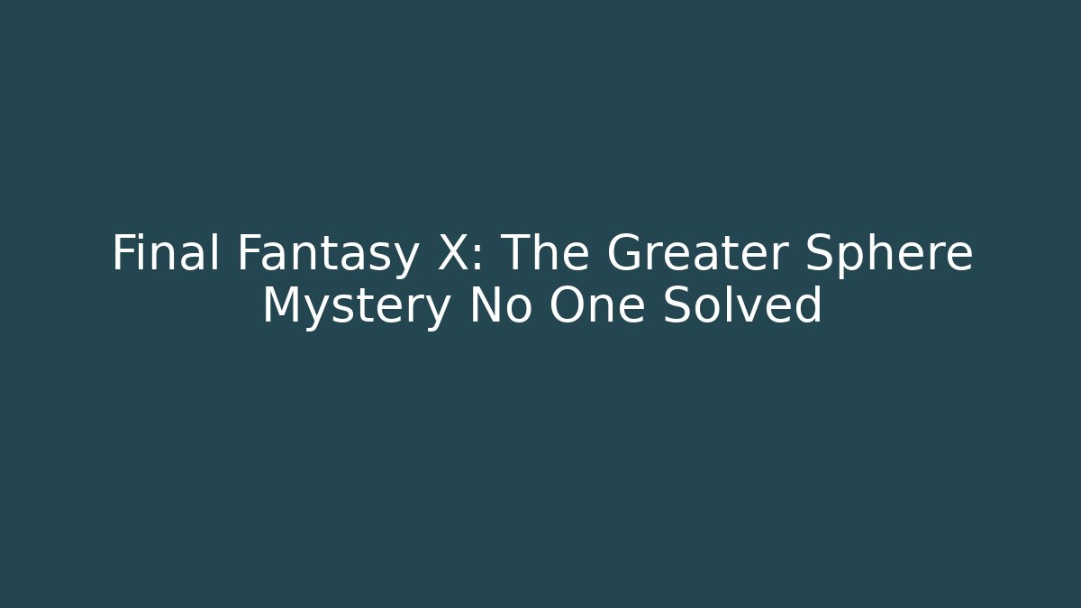 Final Fantasy X: The Greater Sphere Mystery No One Solved