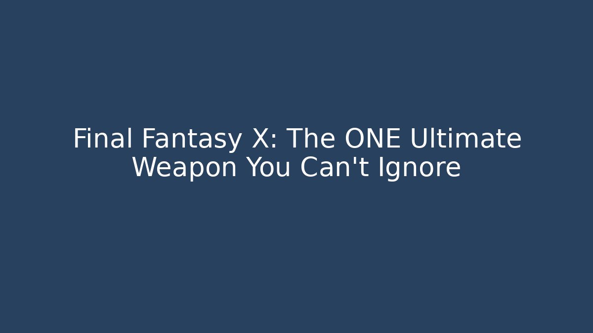 Final Fantasy X: The ONE Ultimate Weapon You Can't Ignore
