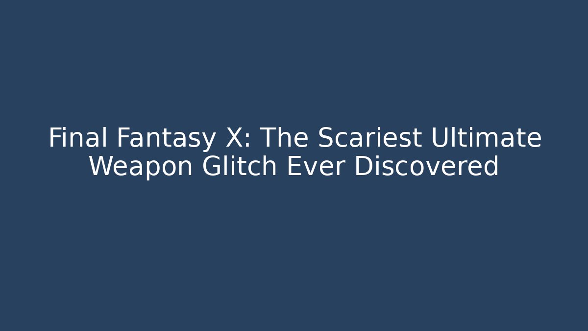 Final Fantasy X: The Scariest Ultimate Weapon Glitch Ever Discovered