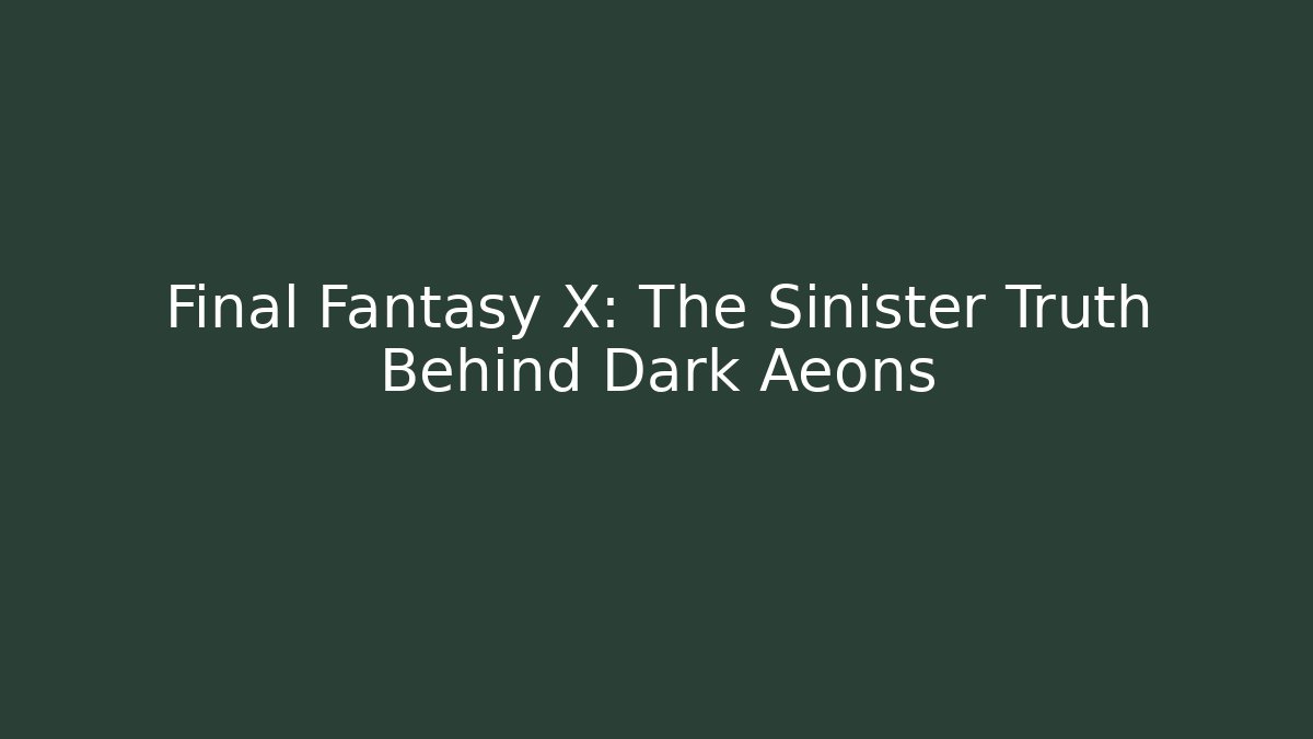 Final Fantasy X: The Sinister Truth Behind Dark Aeons - Critter Realm