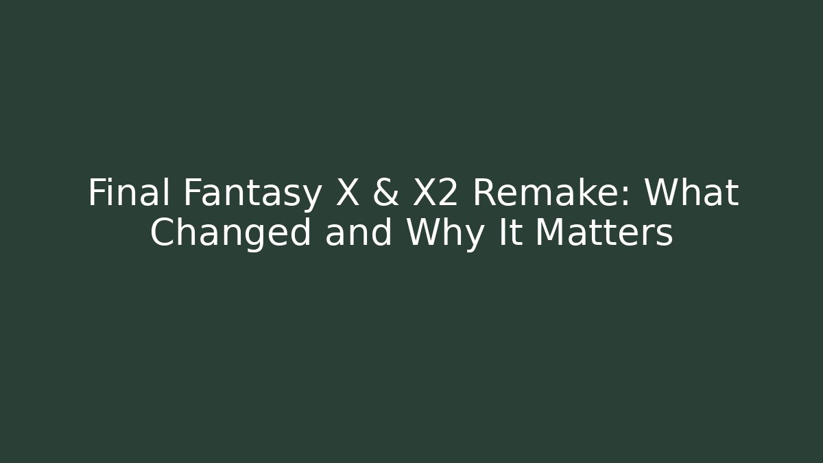 Final Fantasy X & X2 Remake: What Changed and Why It Matters