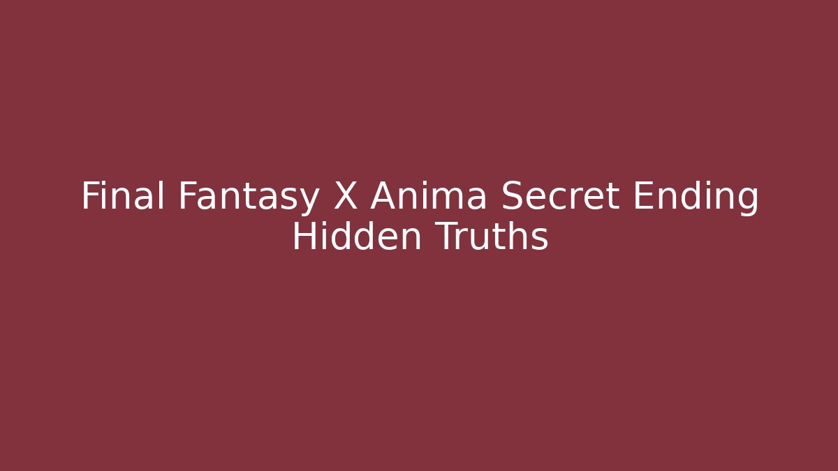 Final Fantasy X Anima Secret Ending Hidden Truths