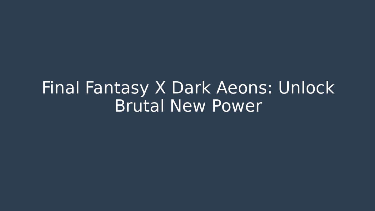 Final Fantasy X Dark Aeons: Unlock Brutal New Power