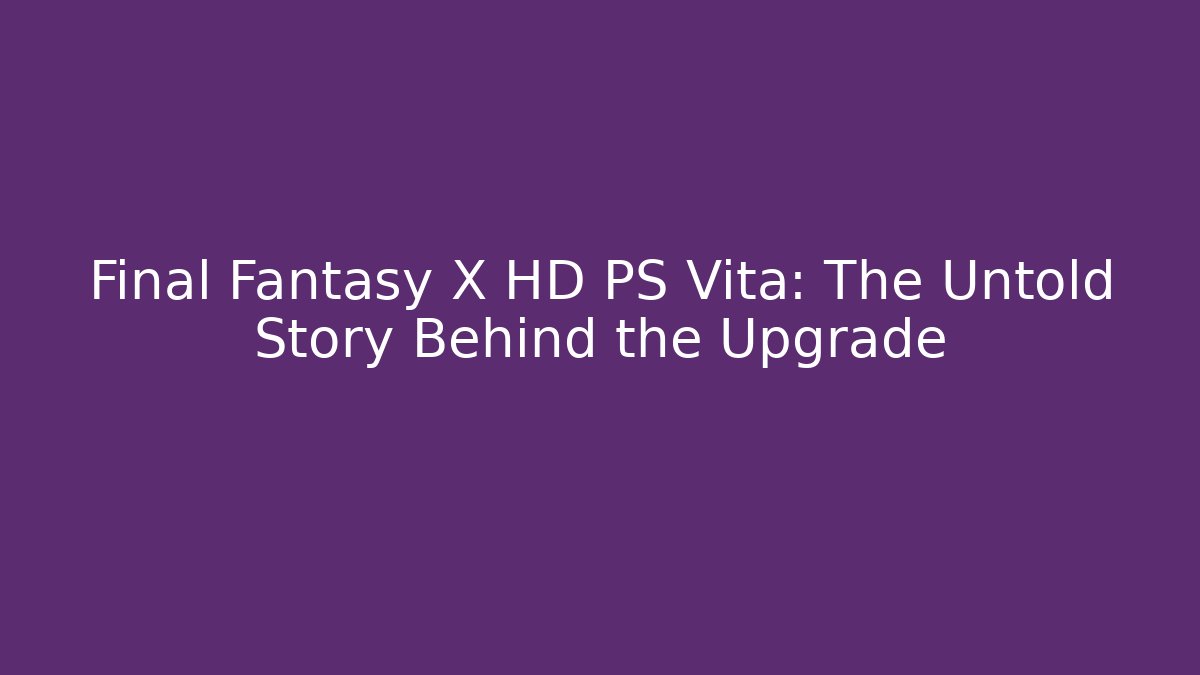 Final Fantasy X HD PS Vita: The Untold Story Behind the Upgrade