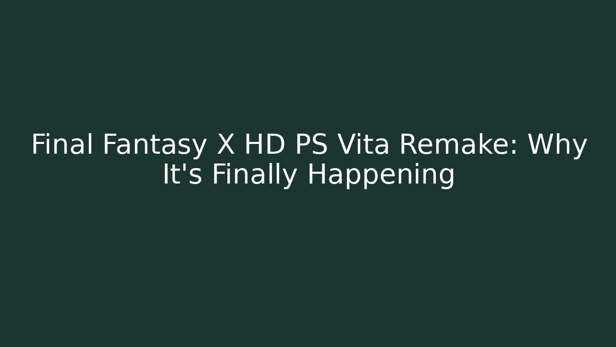 Final Fantasy X HD PS Vita Remake: Why It’s Finally Happening