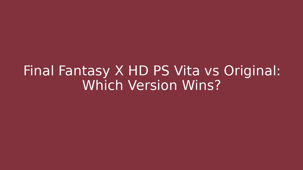 Final Fantasy X HD PS Vita vs Original: Which Version Wins?