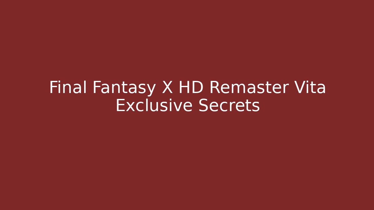 Final Fantasy X HD Remaster Vita Exclusive Secrets