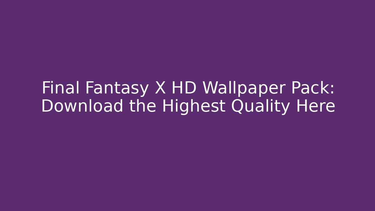 Final Fantasy X HD Wallpaper Pack: Download the Highest Quality Here