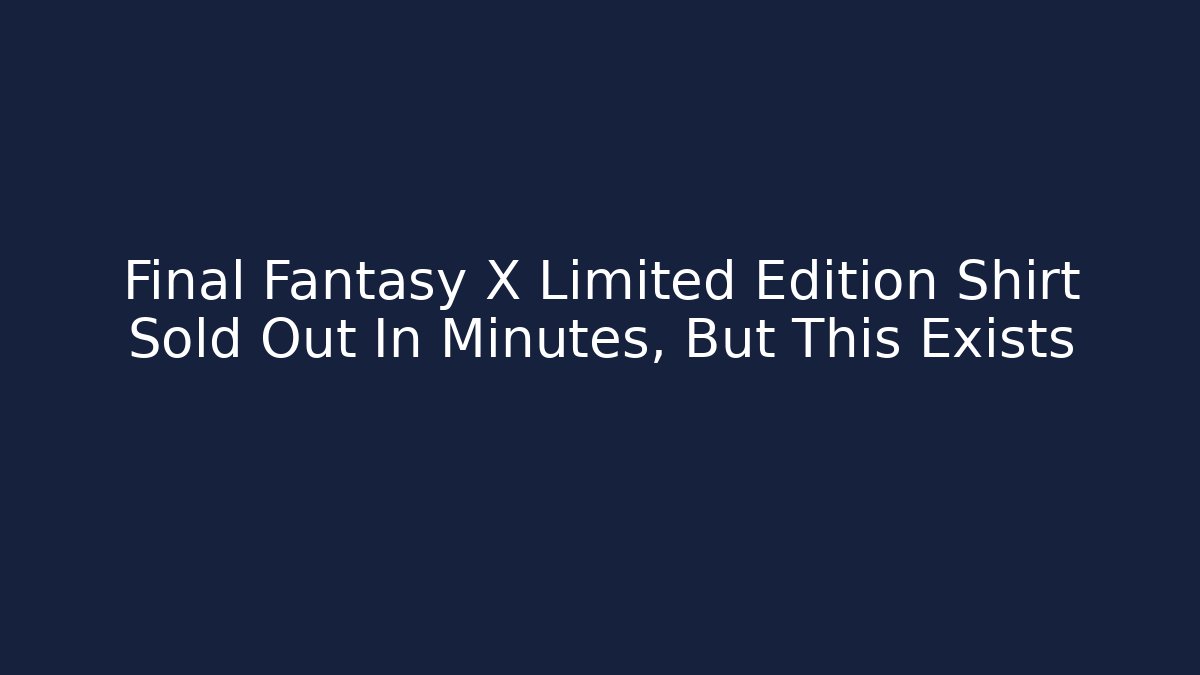 Final Fantasy X Limited Edition Shirt Sold Out In Minutes, But This Exists
