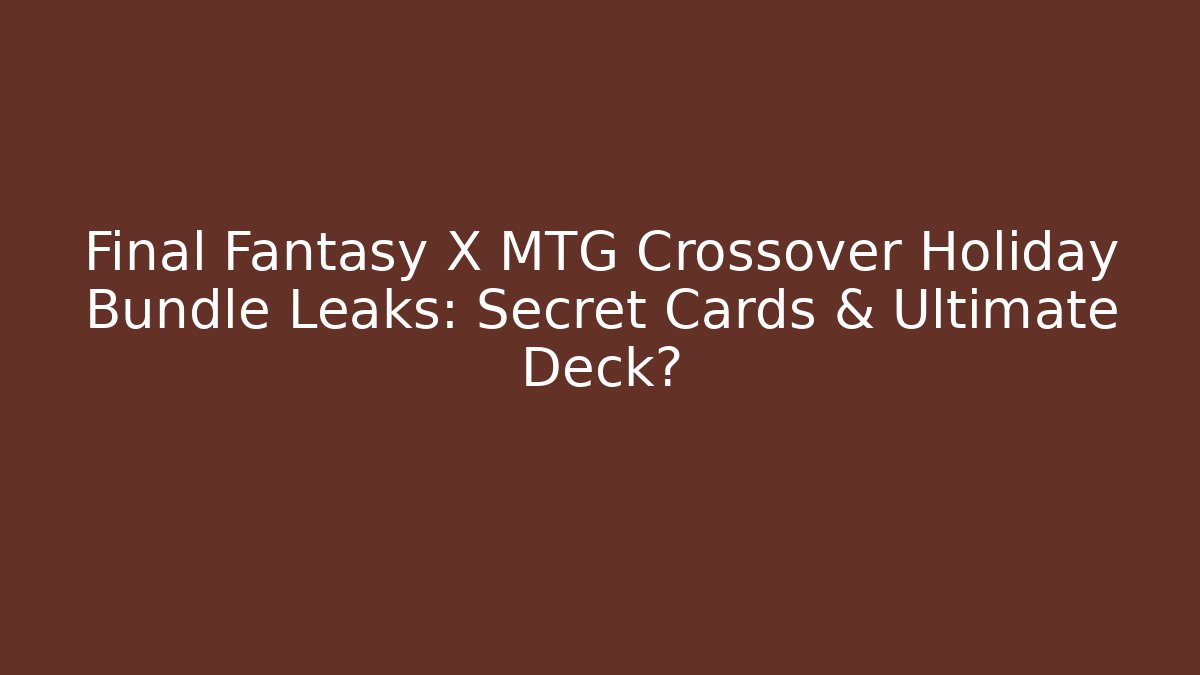 Final Fantasy X MTG Crossover Holiday Bundle Leaks: Secret Cards & Ultimate Deck?