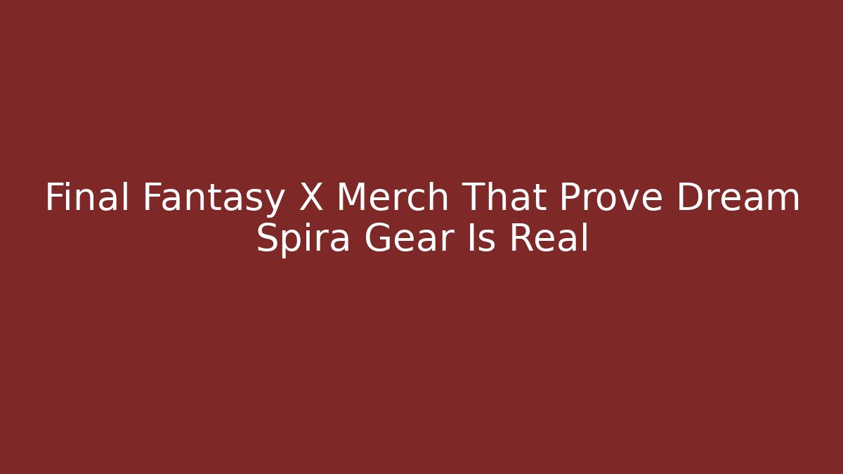 Final Fantasy X Merch That Prove Dream Spira Gear Is Real