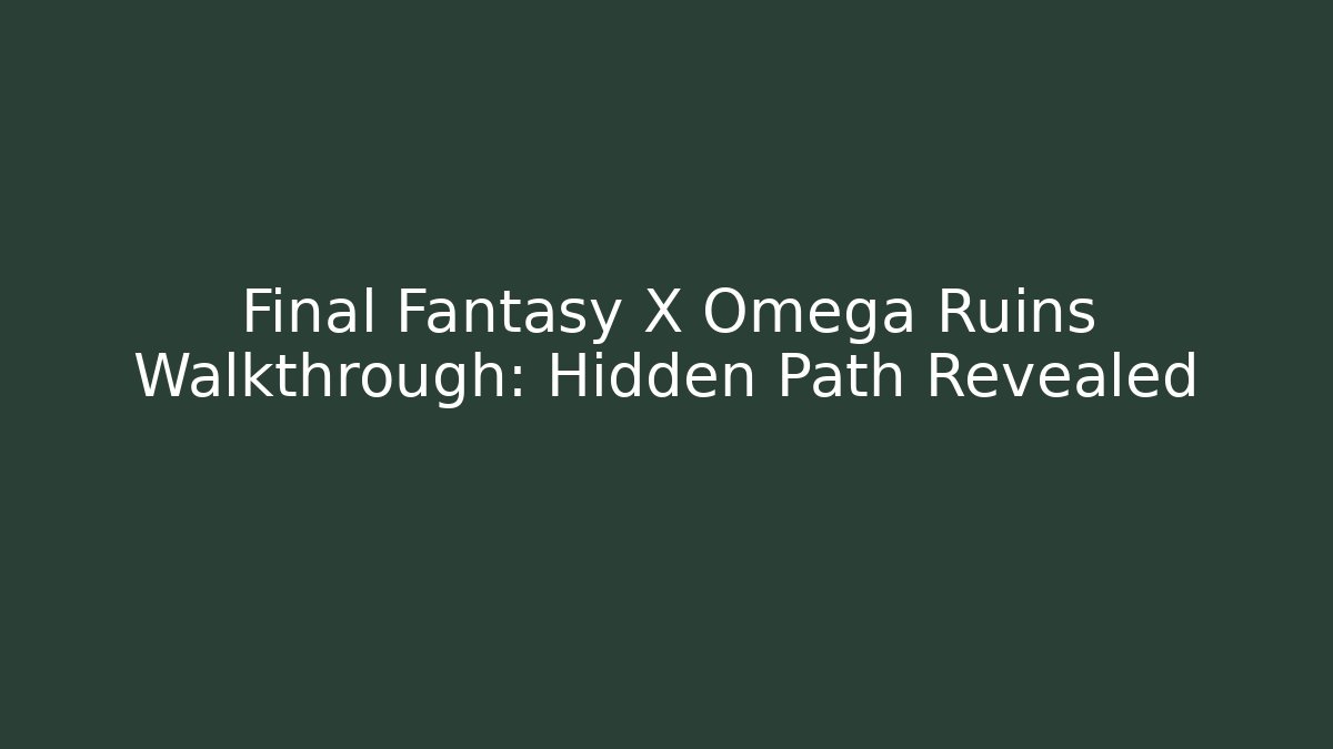 Final Fantasy X Omega Ruins Walkthrough: Hidden Path Revealed