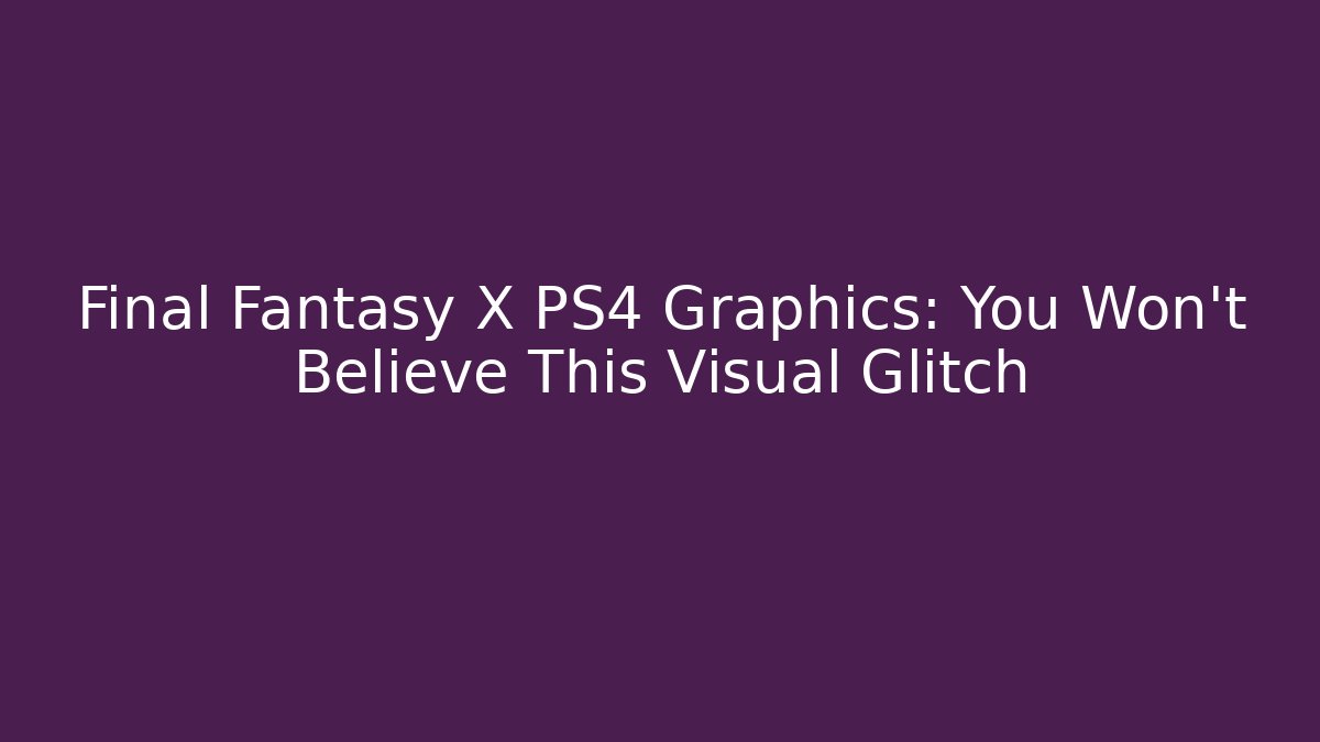 Final Fantasy X PS4 Graphics: You Won't Believe This Visual Glitch - Critter Realm