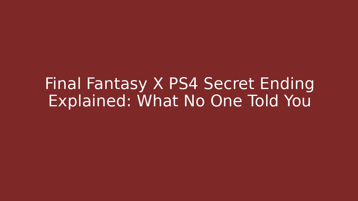 Final Fantasy X PS4 Secret Ending Explained: What No One Told You