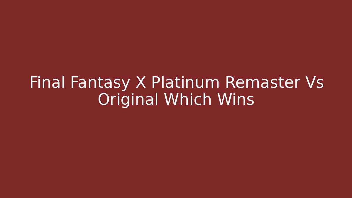 Final Fantasy X Platinum Remaster Vs Original Which Wins