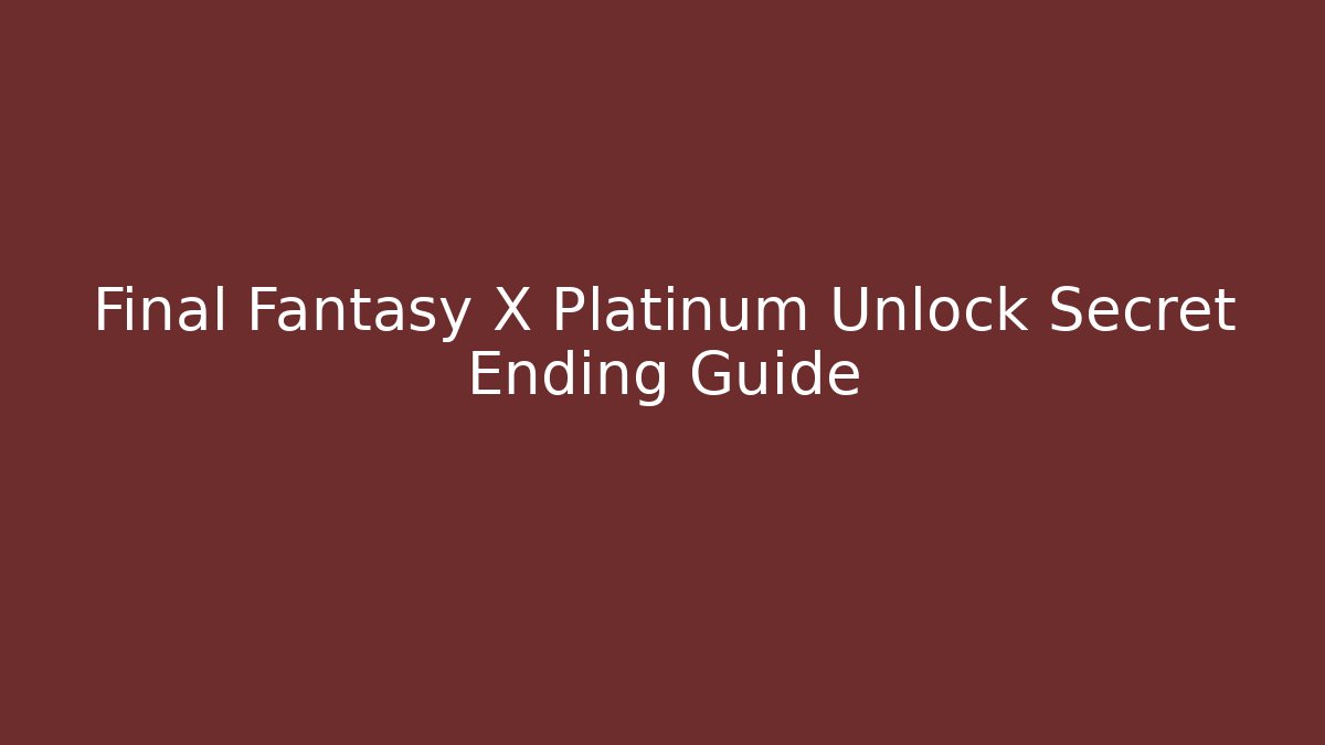 Final Fantasy X Platinum Unlock Secret Ending Guide