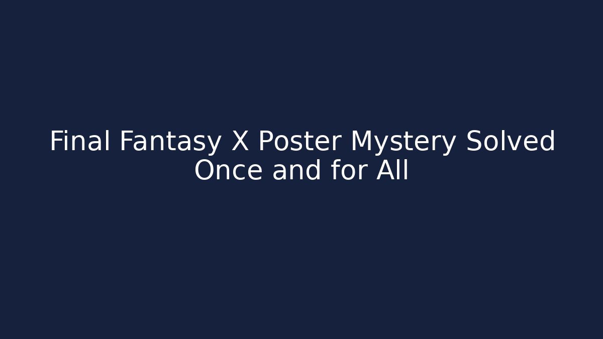 Final Fantasy X Poster Mystery Solved Once and for All