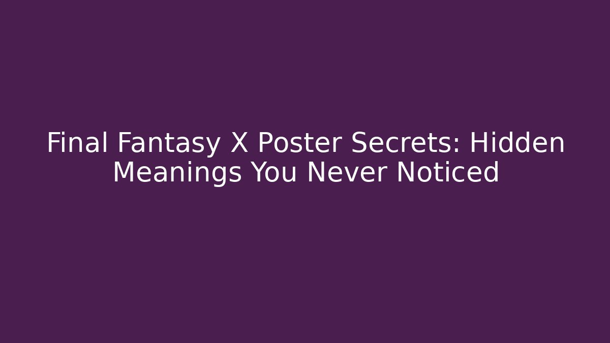 Final Fantasy X Poster Secrets: Hidden Meanings You Never Noticed