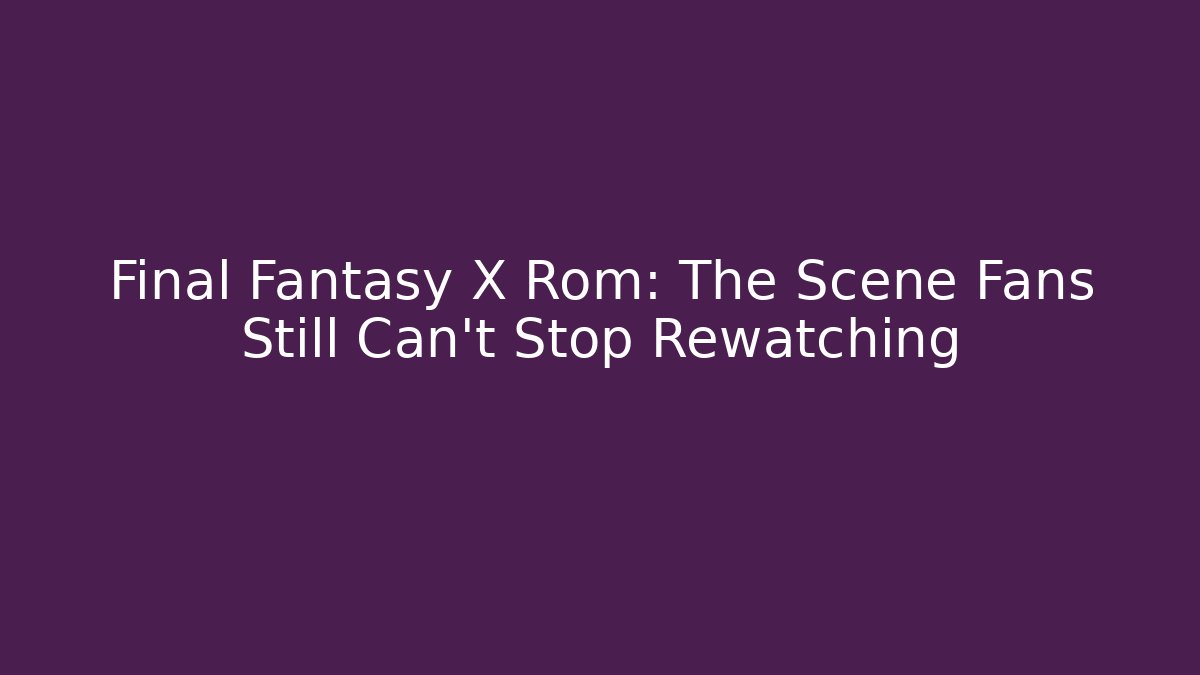 Final Fantasy X Rom: The Scene Fans Still Can’t Stop Rewatching