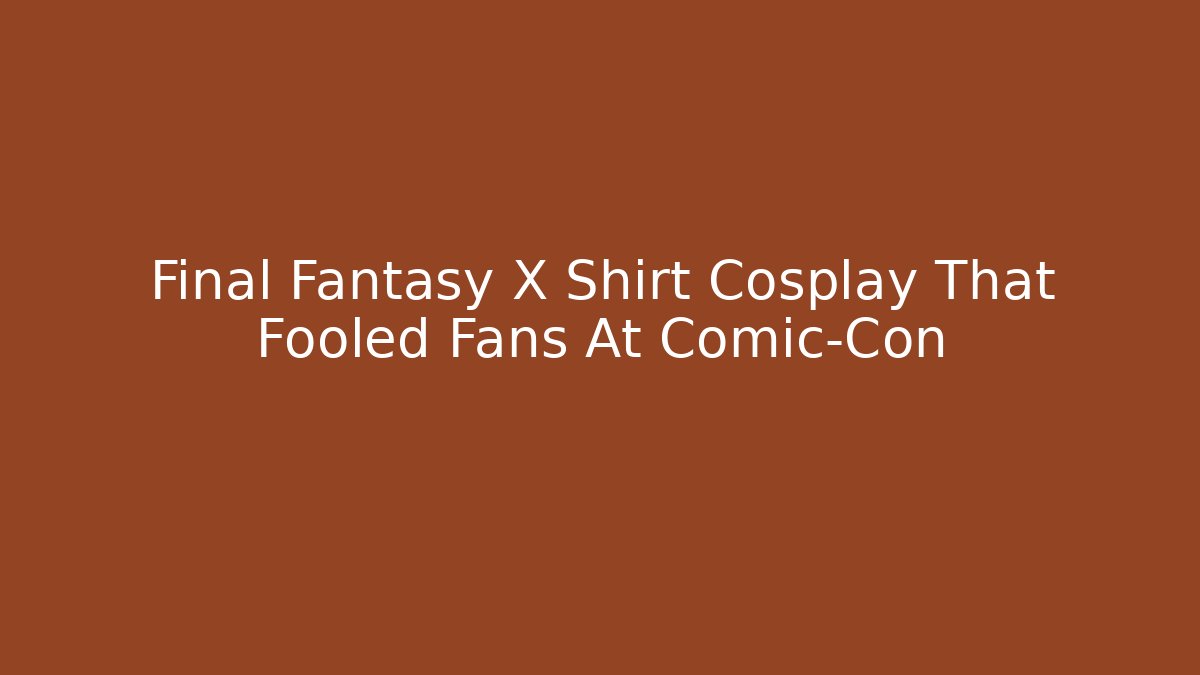Final Fantasy X Shirt Cosplay That Fooled Fans At Comic-Con