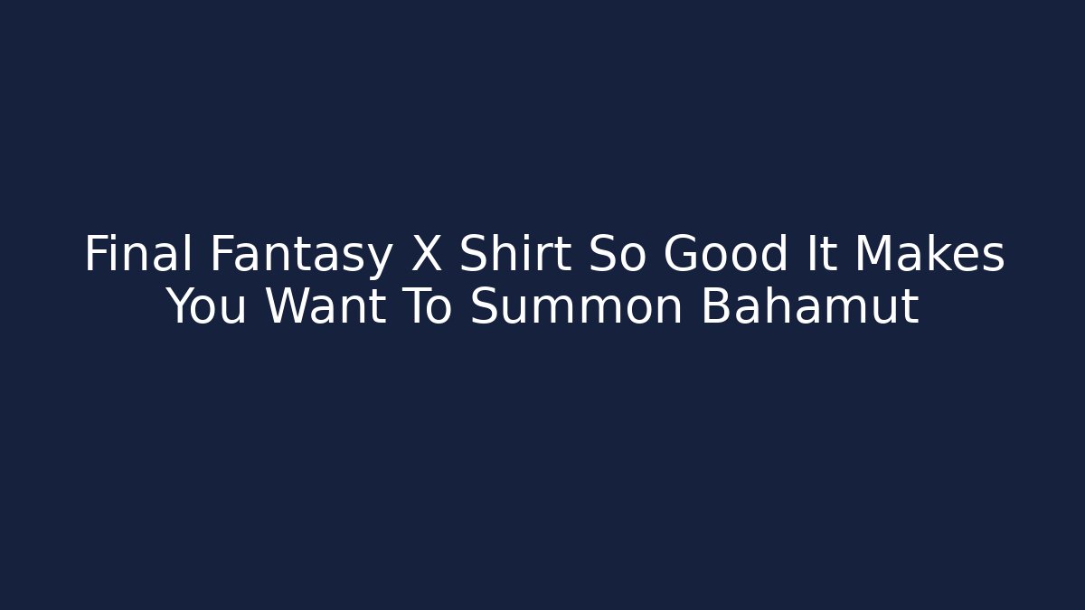 Final Fantasy X Shirt So Good It Makes You Want To Summon Bahamut