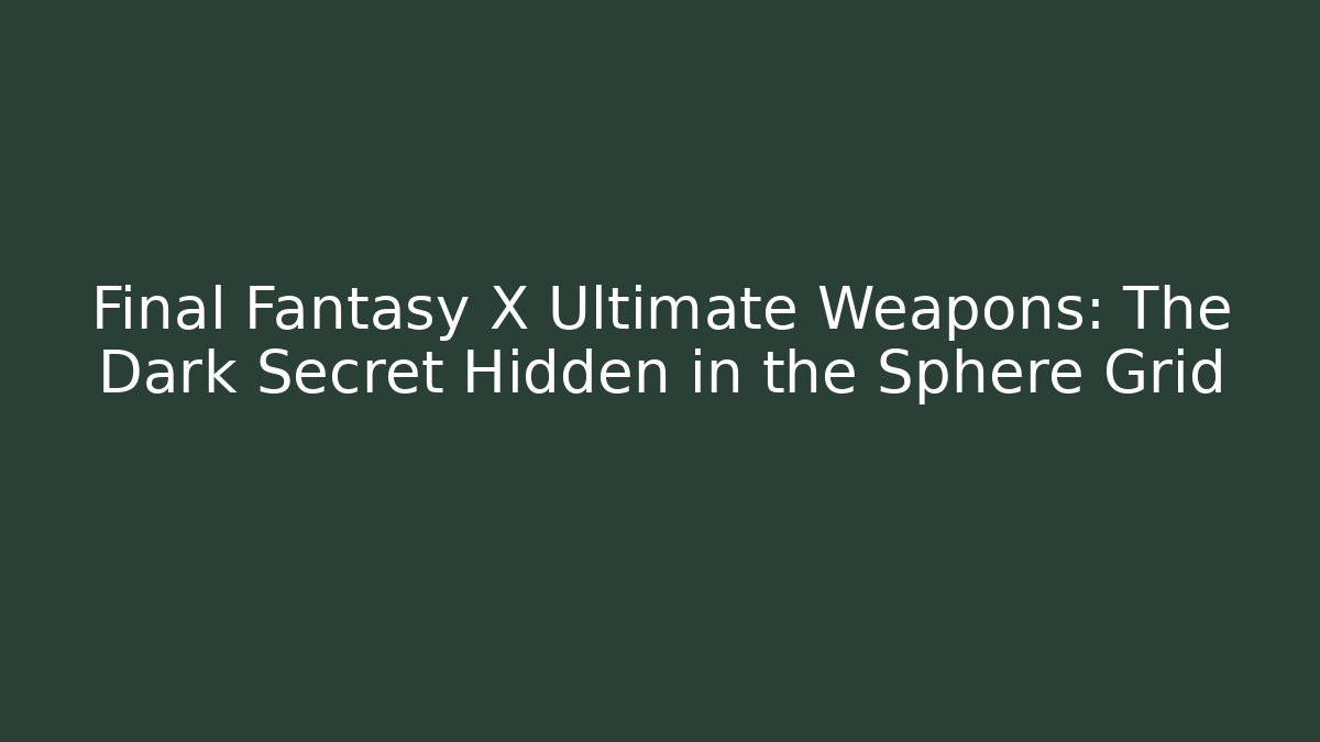 Final Fantasy X Ultimate Weapons: The Dark Secret Hidden in the Sphere Grid