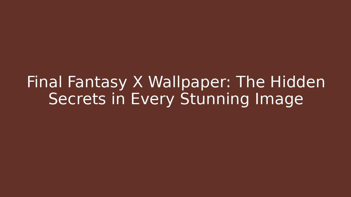 Final Fantasy X Wallpaper: The Hidden Secrets in Every Stunning Image