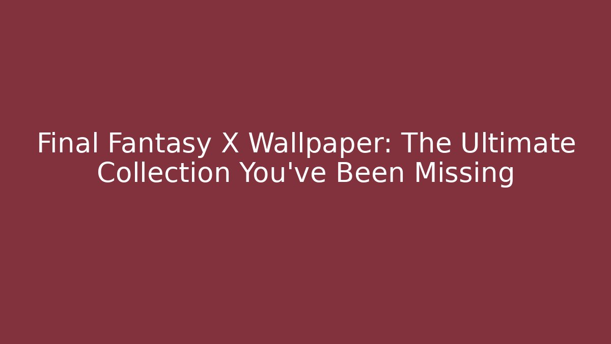 Final Fantasy X Wallpaper: The Ultimate Collection You’ve Been Missing