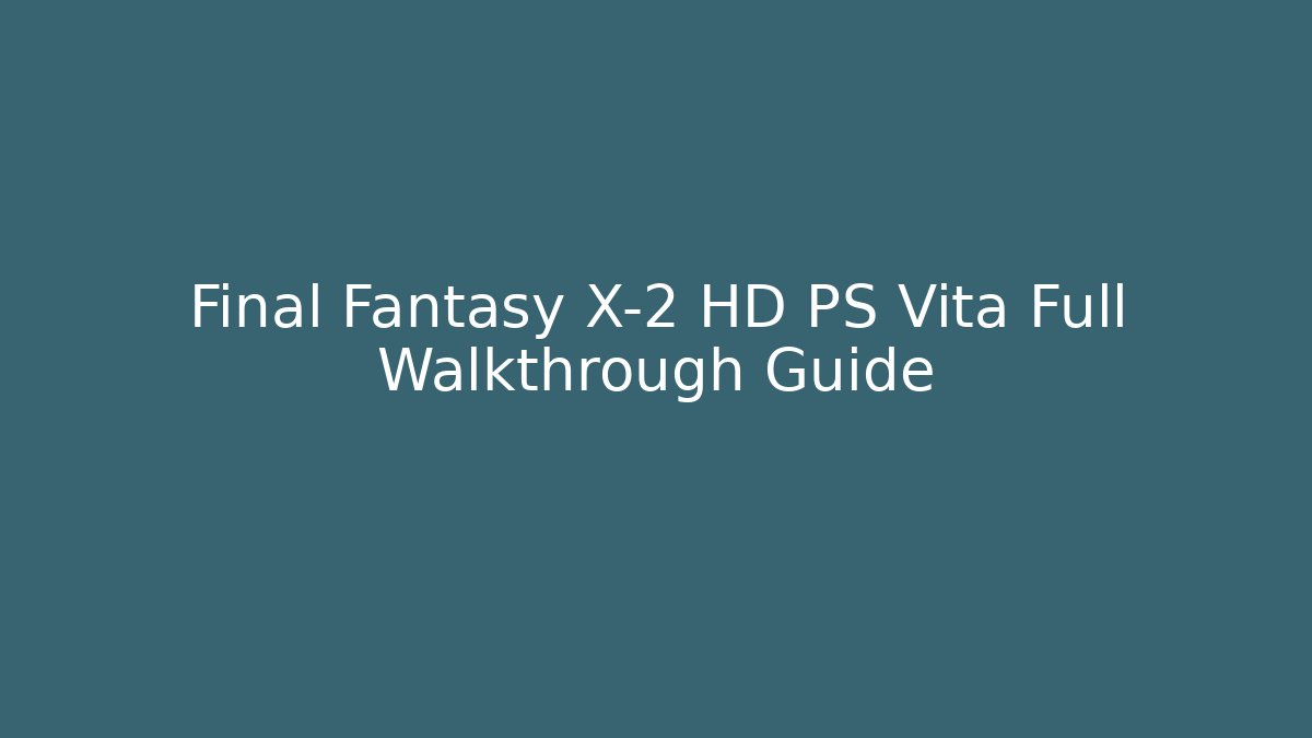 Final Fantasy X-2 HD PS Vita Full Walkthrough Guide